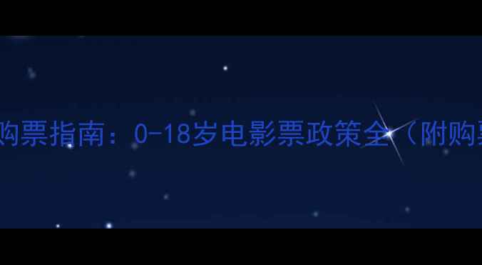图片 儿童观影购票指南：0-18岁电影票政策全（附购票技巧）2