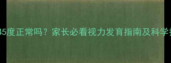 图片 儿童视力45度正常吗？家长必看视力发育指南及科学护眼方案1