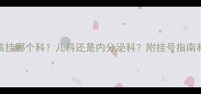 图片 儿童身高偏矮该挂哪个科？儿科还是内分泌科？附挂号指南和生长干预方案