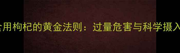 图片 儿童食用枸杞的黄金法则：过量危害与科学摄入指南1
