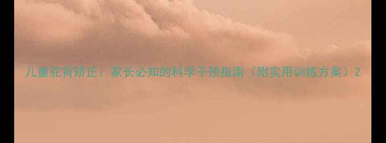 图片 儿童驼背矫正：家长必知的科学干预指南（附实用训练方案）2