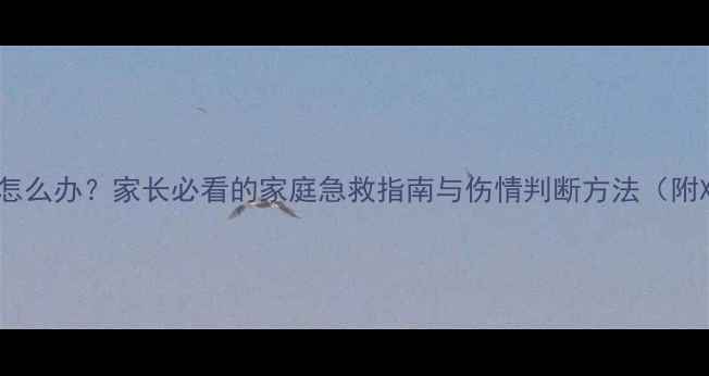 图片 儿童高处坠落腿疼怎么办？家长必看的家庭急救指南与伤情判断方法（附X光检查注意事项）