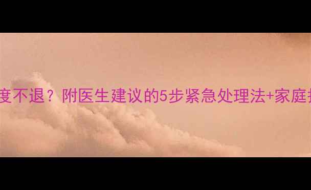 图片 儿童高烧39度不退？附医生建议的5步紧急处理法+家庭护理全攻略1