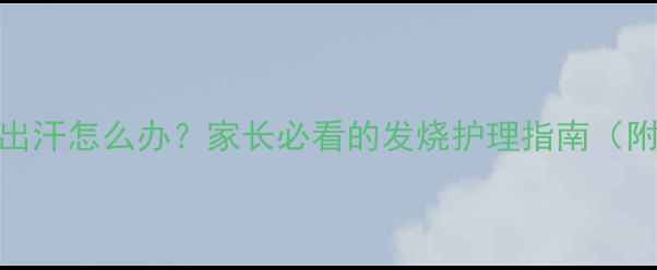 图片 儿童高烧不出汗怎么办？家长必看的发烧护理指南（附退热方案）