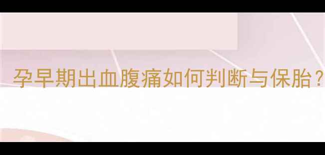 图片 先兆流产症状全：孕早期出血腹痛如何判断与保胎？附权威应对指南