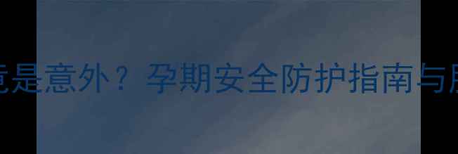 图片 八个月孕肚被踢竟是意外？孕期安全防护指南与胎儿健康应对策略