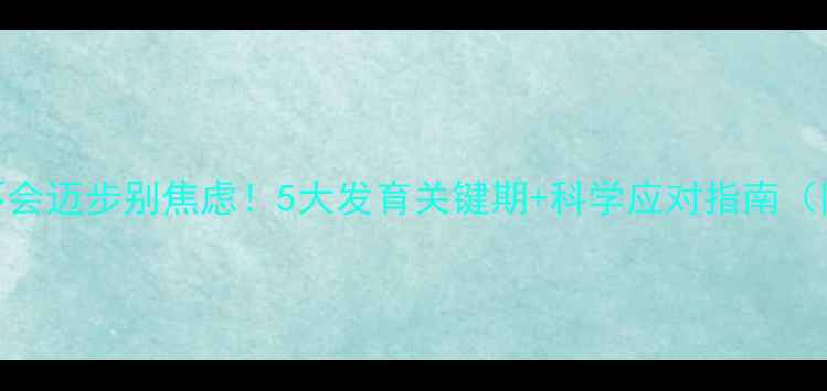图片 八个月宝宝不会迈步别焦虑！5大发育关键期+科学应对指南（附早教游戏）