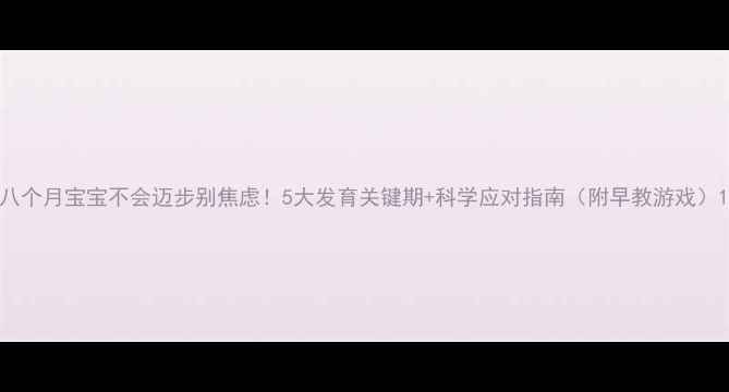 图片 八个月宝宝不会迈步别焦虑！5大发育关键期+科学应对指南（附早教游戏）1