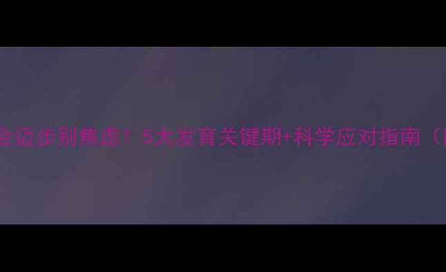 图片 八个月宝宝不会迈步别焦虑！5大发育关键期+科学应对指南（附早教游戏）2