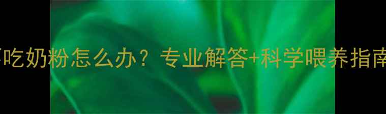 图片 八个月宝宝不吃奶粉怎么办？专业解答+科学喂养指南（附食谱）1