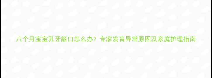 图片 八个月宝宝乳牙豁口怎么办？专家发育异常原因及家庭护理指南