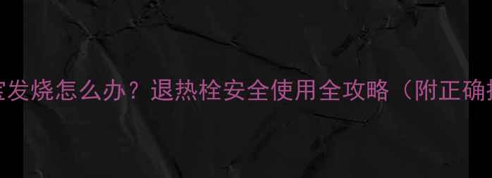 图片 八个月宝宝发烧怎么办？退热栓安全使用全攻略（附正确操作步骤）