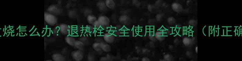 图片 八个月宝宝发烧怎么办？退热栓安全使用全攻略（附正确操作步骤）2