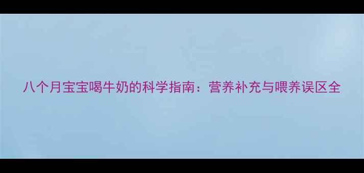 图片 八个月宝宝喝牛奶的科学指南：营养补充与喂养误区全