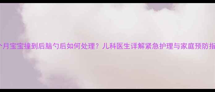 图片 八个月宝宝撞到后脑勺后如何处理？儿科医生详解紧急护理与家庭预防指南2
