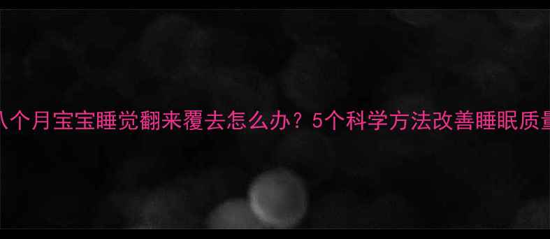 图片 八个月宝宝睡觉翻来覆去怎么办？5个科学方法改善睡眠质量
