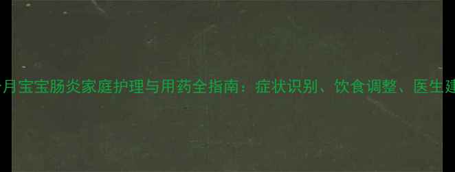 图片 八个月宝宝肠炎家庭护理与用药全指南：症状识别、饮食调整、医生建议2