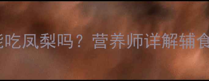 图片 八个月宝宝能吃凤梨吗？营养师详解辅食添加全攻略1