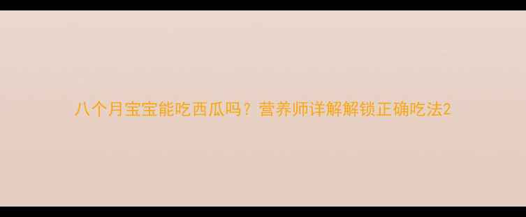 图片 八个月宝宝能吃西瓜吗？营养师详解解锁正确吃法2