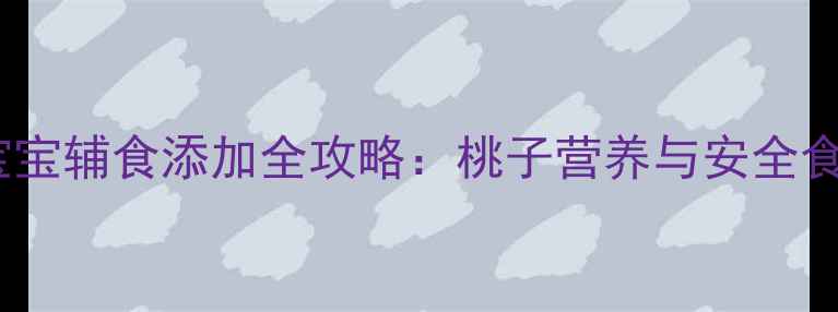 图片 八个月宝宝辅食添加全攻略：桃子营养与安全食用指南1