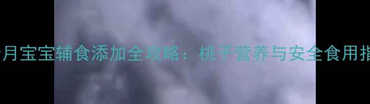 图片 八个月宝宝辅食添加全攻略：桃子营养与安全食用指南2