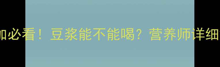 图片 八个月宝宝辅食添加必看！豆浆能不能喝？营养师详细解答+正确冲泡方法