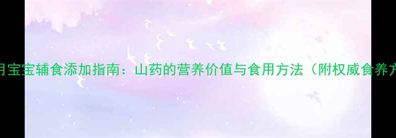 图片 八个月宝宝辅食添加指南：山药的营养价值与食用方法（附权威食养方案）