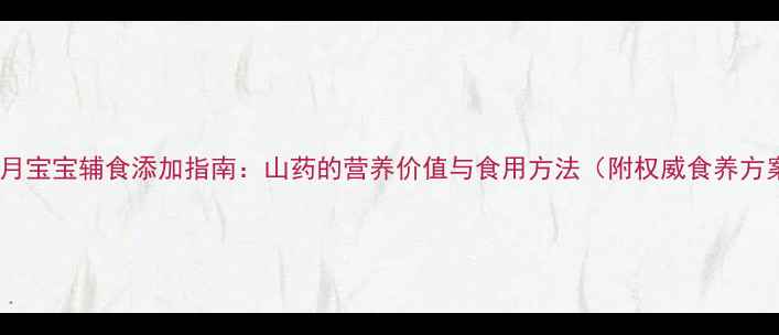 图片 八个月宝宝辅食添加指南：山药的营养价值与食用方法（附权威食养方案）2