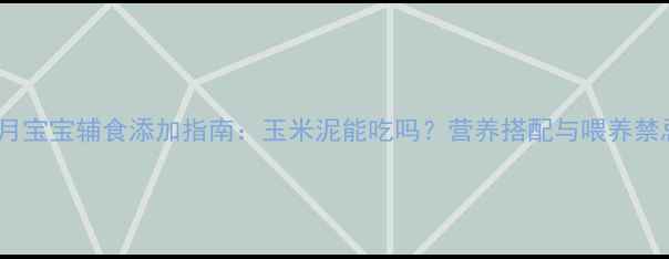 图片 八个月宝宝辅食添加指南：玉米泥能吃吗？营养搭配与喂养禁忌全1