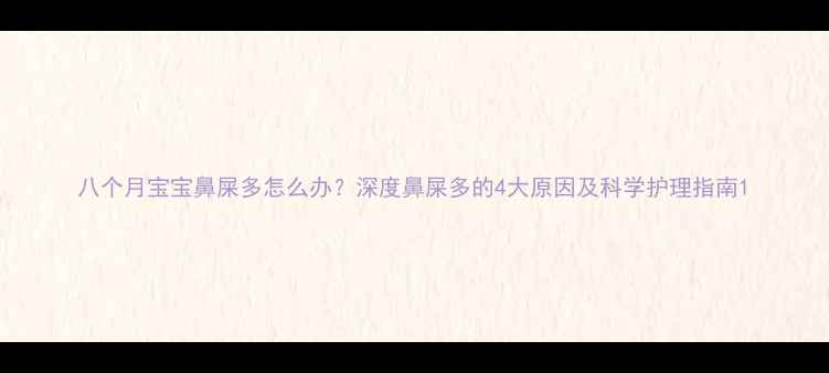 图片 八个月宝宝鼻屎多怎么办？深度鼻屎多的4大原因及科学护理指南1