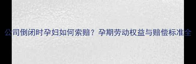 图片 公司倒闭时孕妇如何索赔？孕期劳动权益与赔偿标准全