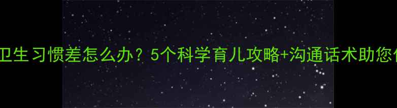图片 公婆带娃卫生习惯差怎么办？5个科学育儿攻略+沟通话术助您化解矛盾2
