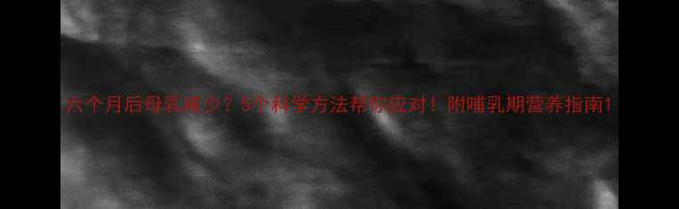 图片 六个月后母乳减少？5个科学方法帮你应对！附哺乳期营养指南1