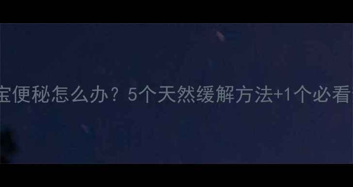 图片 六个月宝宝便秘怎么办？5个天然缓解方法+1个必看禁忌清单1