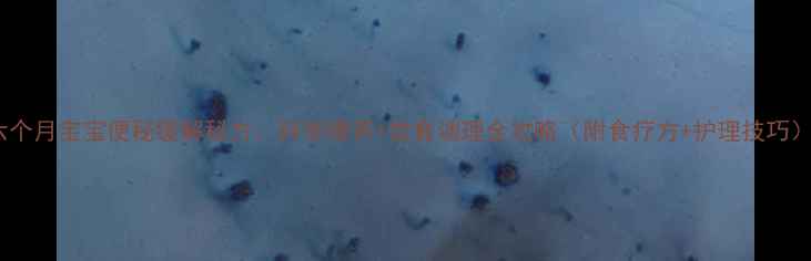 图片 六个月宝宝便秘缓解秘方：科学喂养+饮食调理全攻略（附食疗方+护理技巧）1