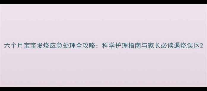 图片 六个月宝宝发烧应急处理全攻略：科学护理指南与家长必读退烧误区2