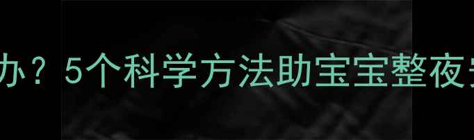 图片 六个月宝宝夜醒怎么办？5个科学方法助宝宝整夜安睡，新手爸妈必看1