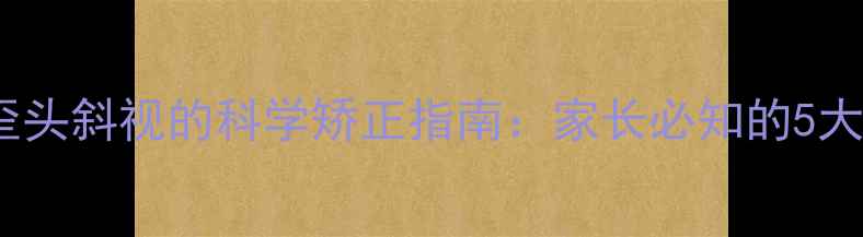 图片 六个月宝宝歪头斜视的科学矫正指南：家长必知的5大黄金干预法2