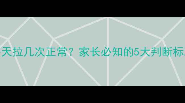 图片 六个月宝宝每天拉几次正常？家长必知的5大判断标准与应对措施