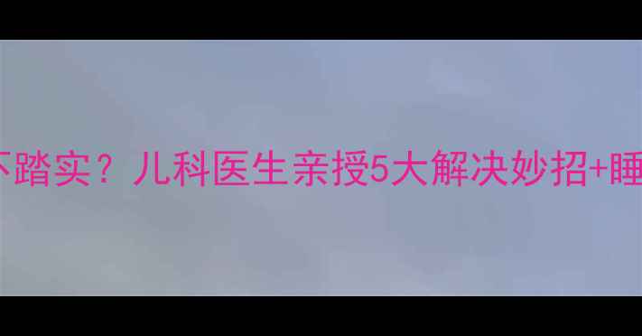 图片 六个月宝宝睡觉不踏实？儿科医生亲授5大解决妙招+睡眠训练全攻略✨1