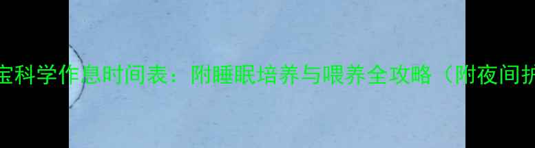 图片 六个月宝宝科学作息时间表：附睡眠培养与喂养全攻略（附夜间护理要点）