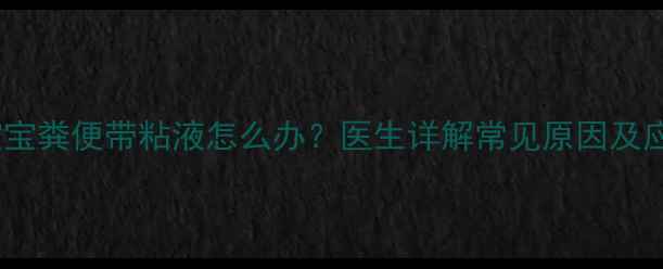 图片 六个月宝宝粪便带粘液怎么办？医生详解常见原因及应对措施1