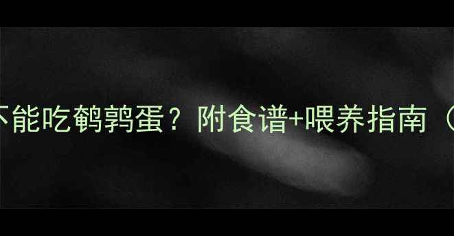 图片 六个月宝宝能不能吃鹌鹑蛋？附食谱+喂养指南（附权威解答）1