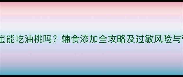 图片 六个月宝宝能吃油桃吗？辅食添加全攻略及过敏风险与营养建议2