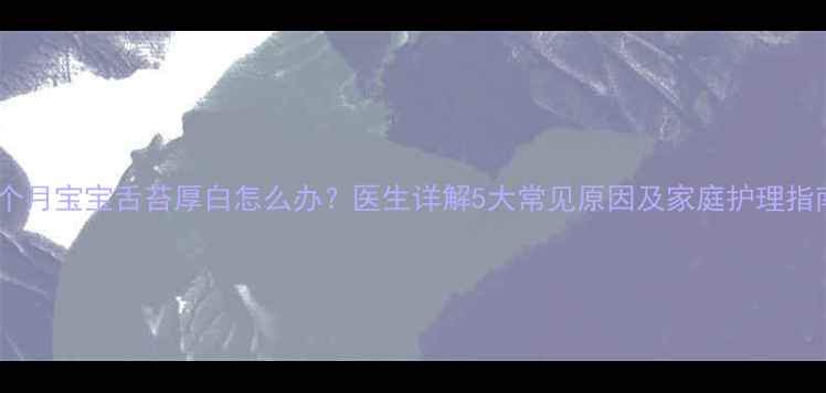 图片 六个月宝宝舌苔厚白怎么办？医生详解5大常见原因及家庭护理指南1
