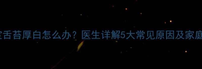 图片 六个月宝宝舌苔厚白怎么办？医生详解5大常见原因及家庭护理指南2