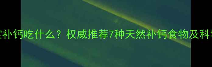 图片 六个月宝宝补钙吃什么？权威推荐7种天然补钙食物及科学喂养指南