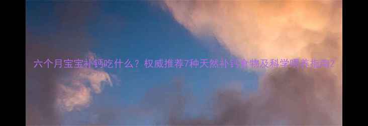 图片 六个月宝宝补钙吃什么？权威推荐7种天然补钙食物及科学喂养指南2
