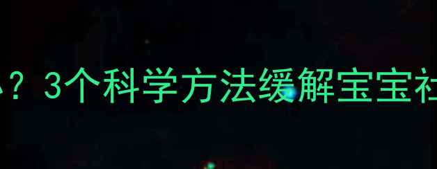 图片 六个月宝宝认生严重怎么办？3个科学方法缓解宝宝社交焦虑，附详细护理指南2