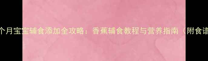 图片 六个月宝宝辅食添加全攻略：香蕉辅食教程与营养指南（附食谱）